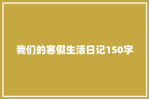我们的寒假生活日记150字