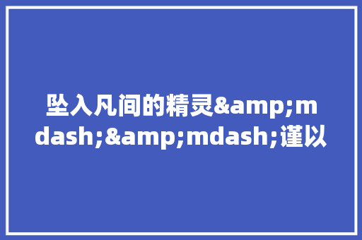坠入凡间的精灵&mdash;&mdash;谨以此文纪念逝去十年的好友