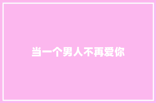 当一个男人不再爱你 演讲稿