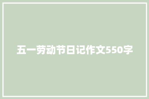 五一劳动节日记作文550字 职场范文