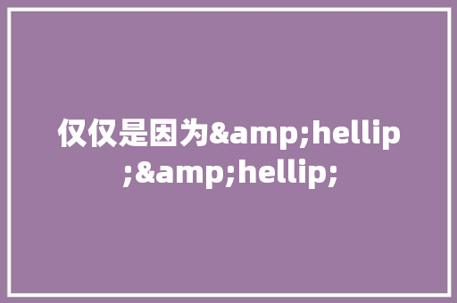 仅仅是因为&hellip;&hellip;