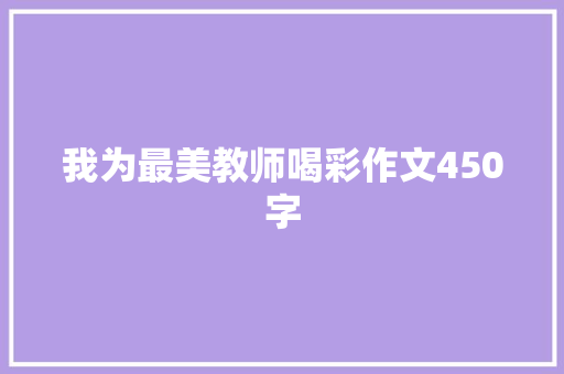 我为最美教师喝彩作文450字 工作报告