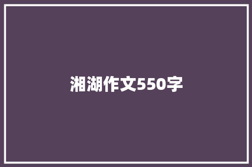 湘湖作文550字 商务演讲