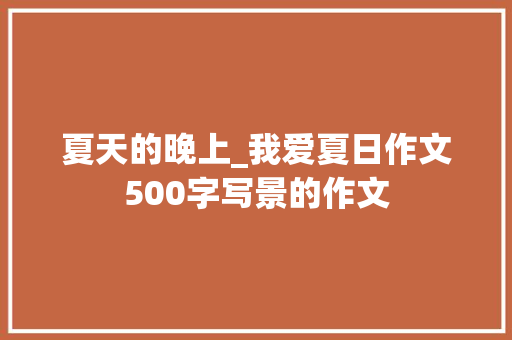 夏天的晚上_我爱夏日作文500字写景的作文 职场范文