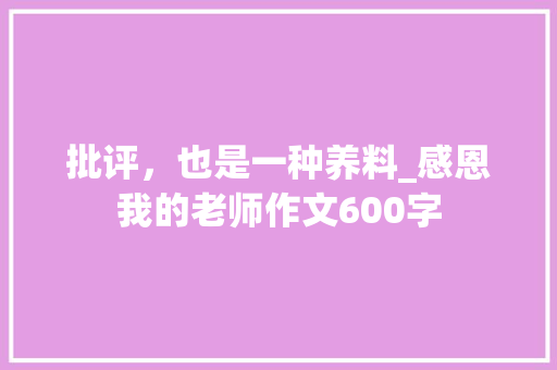 批评，也是一种养料_感恩我的老师作文600字