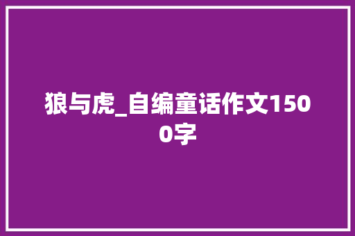 狼与虎_自编童话作文1500字