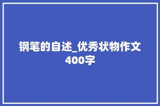 钢笔的自述_优秀状物作文400字