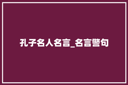 孔子名人名言_名言警句 求职信