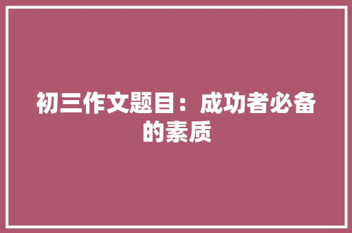 初三作文题目：成功者必备的素质 求职信