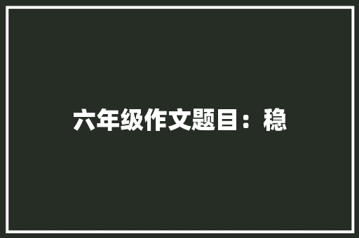 六年级作文题目：稳