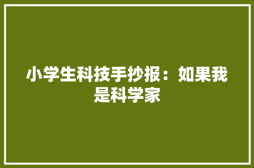 小学生科技手抄报：如果我是科学家