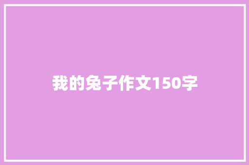 我的兔子作文150字 工作报告