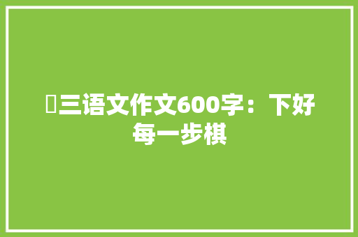 髙三语文作文600字：下好每一步棋