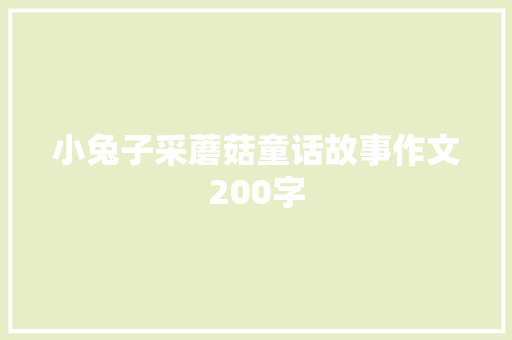 小兔子采蘑菇童话故事作文200字 简历模板