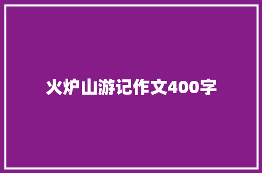 火炉山游记作文400字 职场范文