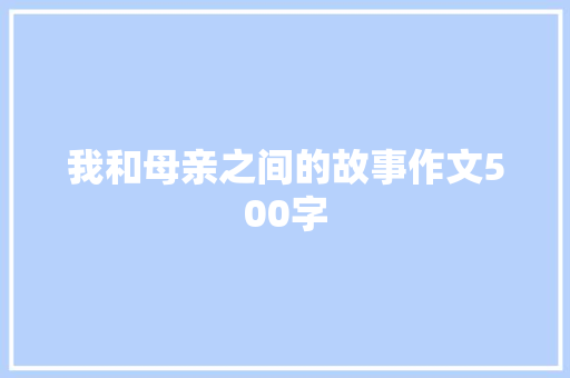 我和母亲之间的故事作文500字
