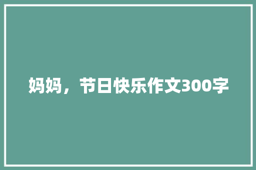 妈妈，节日快乐作文300字