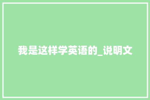 我是这样学英语的_说明文 工作报告