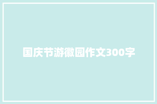国庆节游徽园作文300字 校园演讲