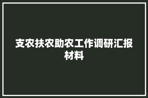 支农扶农助农工作调研汇报材料 演讲稿