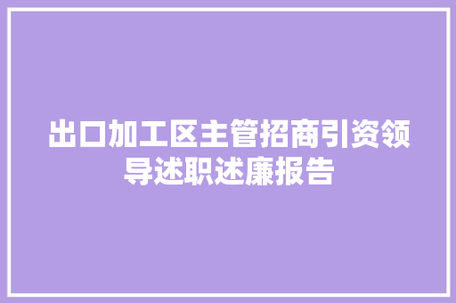 出口加工区主管招商引资领导述职述廉报告 工作总结