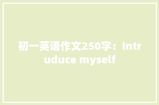 初一英语作文250字：Intruduce myself