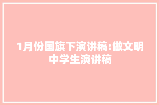 1月份国旗下演讲稿:做文明中学生演讲稿 工作总结