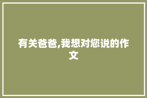 有关爸爸,我想对您说的作文 简历模板