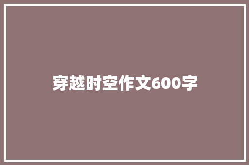 穿越时空作文600字 演讲稿