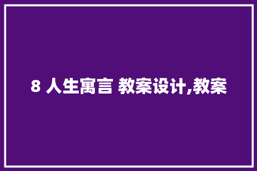 8 人生寓言 教案设计,教案
