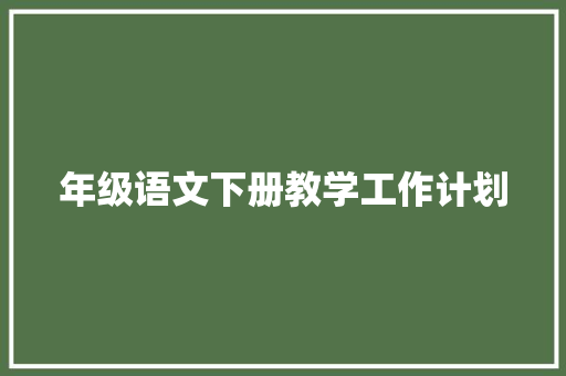 年级语文下册教学工作计划 演讲稿