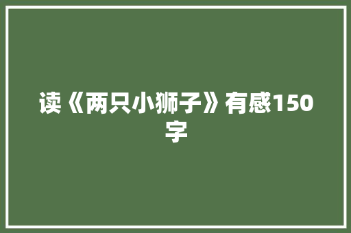 读《两只小狮子》有感150字