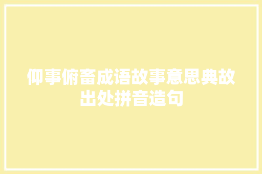 仰事俯畜成语故事意思典故出处拼音造句 简历模板
