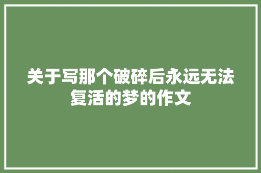 关于写那个破碎后永远无法复活的梦的作文 励志演讲