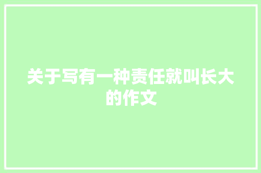 关于写有一种责任就叫长大的作文 简历模板