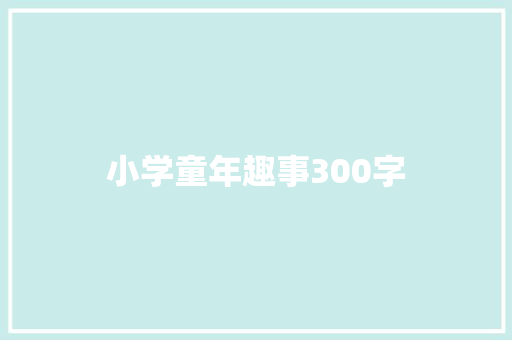 小学童年趣事300字 求职信