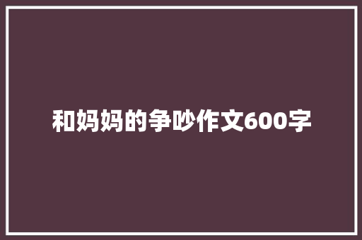 和妈妈的争吵作文600字 励志演讲