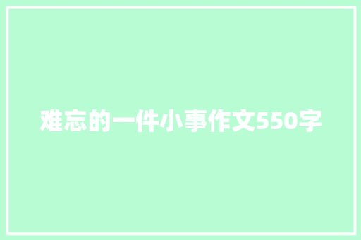 难忘的一件小事作文550字 求职信