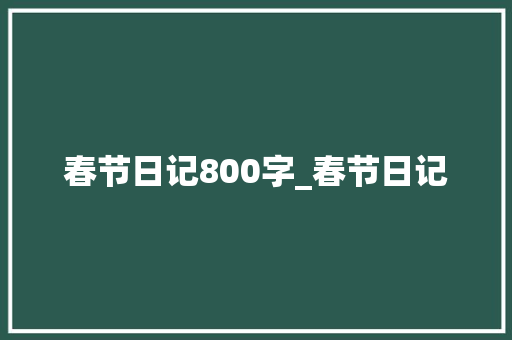 春节日记800字_春节日记