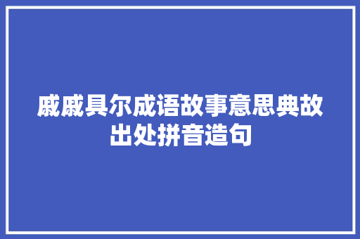 戚戚具尔成语故事意思典故出处拼音造句 工作报告