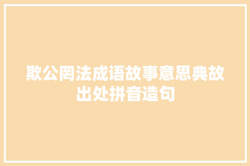 欺公罔法成语故事意思典故出处拼音造句 工作总结