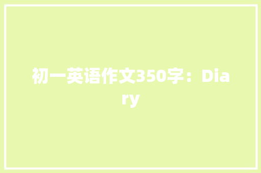 初一英语作文350字：Diary