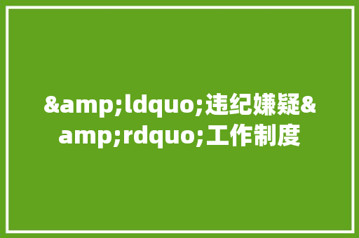 &ldquo;违纪嫌疑&rdquo;工作制度 励志演讲