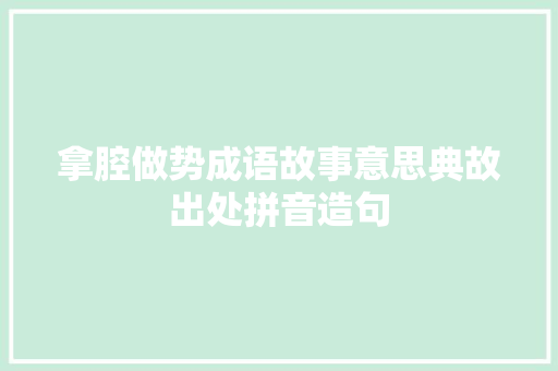 拿腔做势成语故事意思典故出处拼音造句 商务演讲