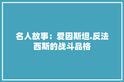 名人故事：爱因斯坦.反法西斯的战斗品格