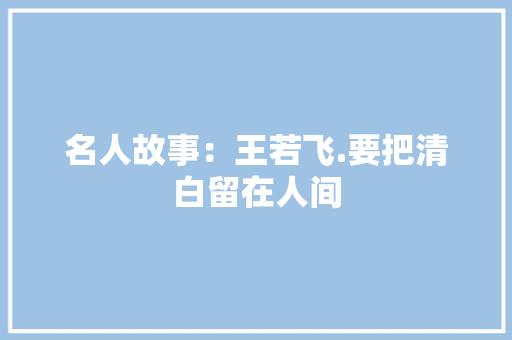 名人故事：王若飞.要把清白留在人间 工作报告