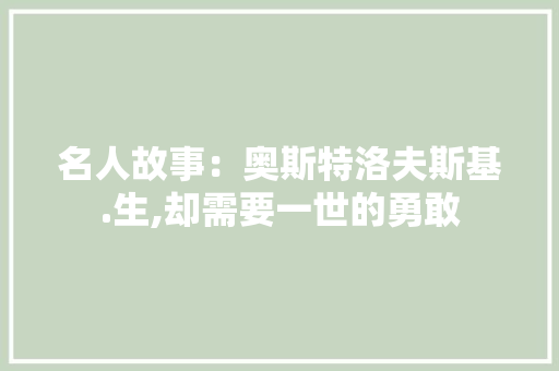 名人故事：奥斯特洛夫斯基.生,却需要一世的勇敢