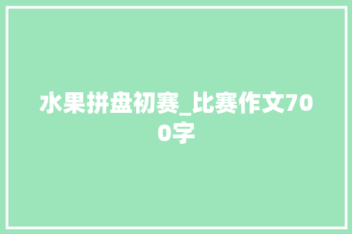 水果拼盘初赛_比赛作文700字