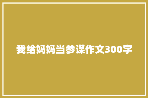 我给妈妈当参谋作文300字 励志演讲