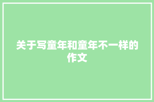 关于写童年和童年不一样的作文